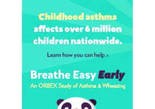 Childhood asthma affects over 6 million children nationwide. Learn how you can help: Breathe Easy Early - an ORBEX study of asthma and wheezing